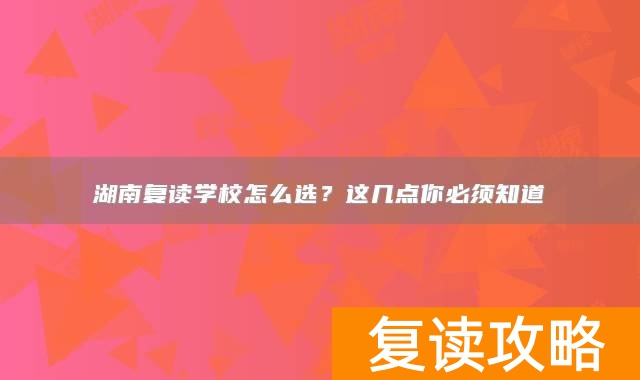 湖南复读学校怎么选？这几点你必须知道