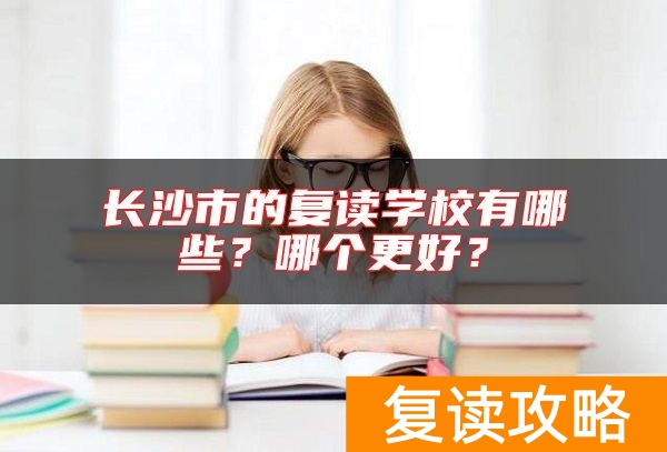 长沙市的复读学校有哪些？哪个更好？