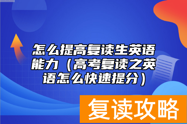 怎么提高复读生英语能力（高考复读之英语怎么快速提分）