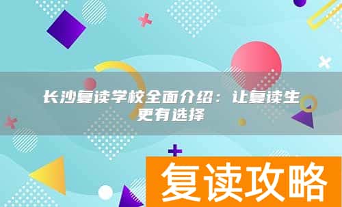 长沙复读学校全面介绍：让复读生更有选择